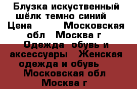 Блузка искуственный шёлк темно синий  › Цена ­ 500 - Московская обл., Москва г. Одежда, обувь и аксессуары » Женская одежда и обувь   . Московская обл.,Москва г.